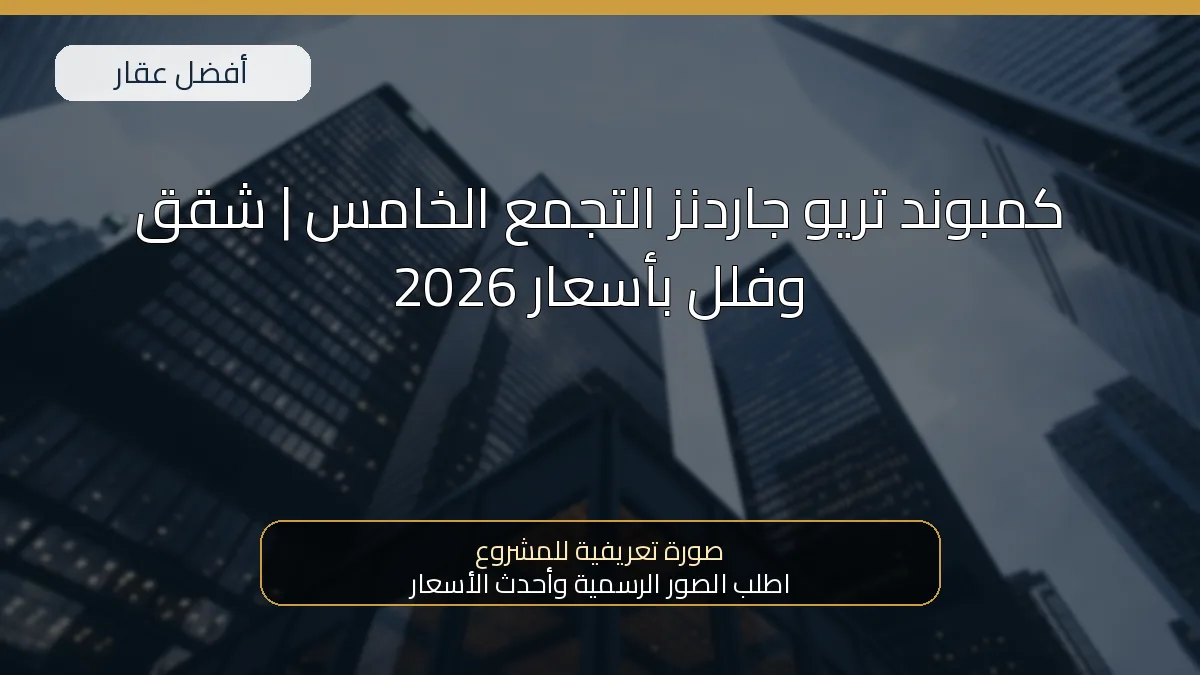كمبوند تريو جاردنز التجمع الخامس | شقق وفلل بأسعار 2026