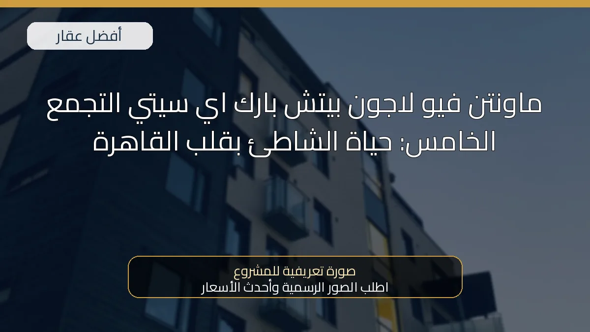 ماونتن فيو لاجون بيتش بارك اي سيتي التجمع الخامس: حياة الشاطئ بقلب القاهرة — صورة تعريفية للمشروع